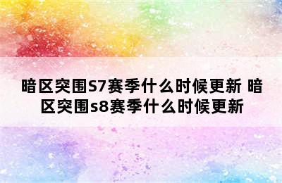 暗区突围S7赛季什么时候更新 暗区突围s8赛季什么时候更新